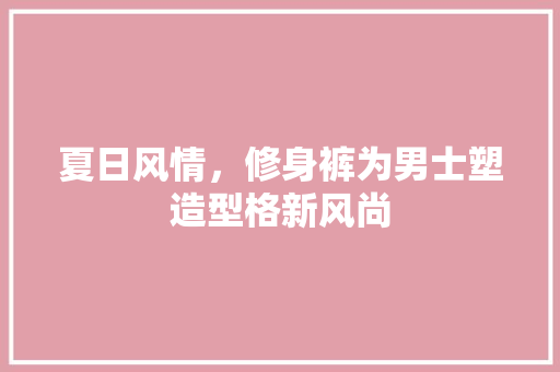 夏日风情，修身裤为男士塑造型格新风尚