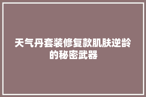 天气丹套装修复款肌肤逆龄的秘密武器  第1张