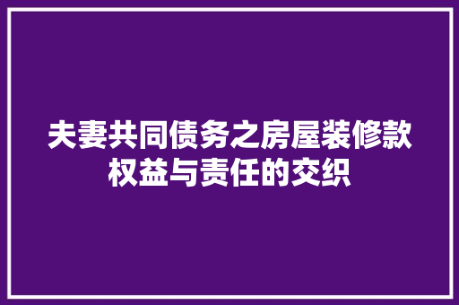 夫妻共同债务之房屋装修款权益与责任的交织