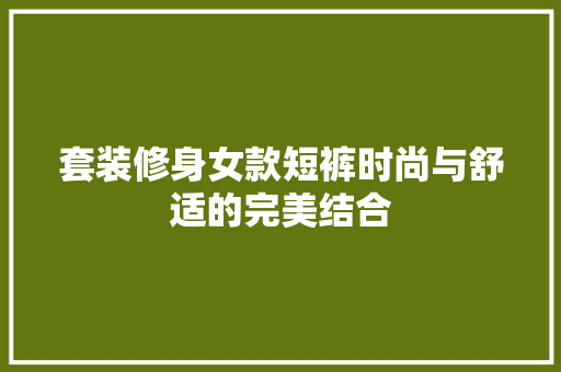 套装修身女款短裤时尚与舒适的完美结合  第1张