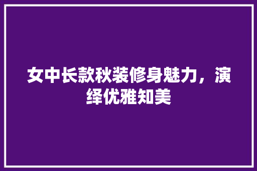 女中长款秋装修身魅力，演绎优雅知美