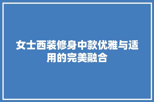 女士西装修身中款优雅与适用的完美融合  第1张