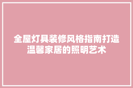 全屋灯具装修风格指南打造温馨家居的照明艺术  第1张