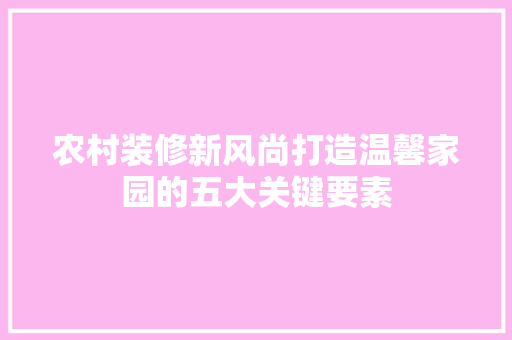 农村装修新风尚打造温馨家园的五大关键要素  第1张
