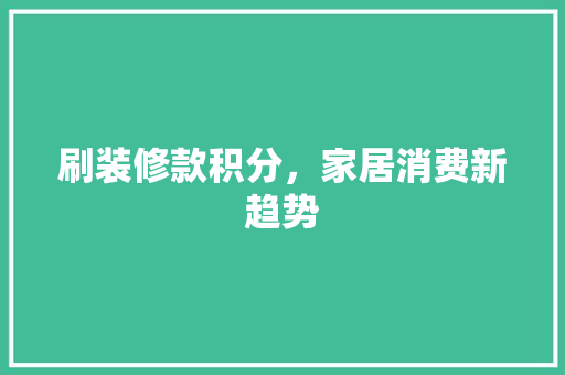 刷装修款积分，家居消费新趋势