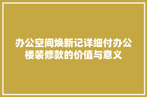 办公空间焕新记详细付办公楼装修款的价值与意义  第1张
