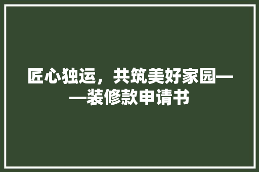 匠心独运，共筑美好家园——装修款申请书  第1张