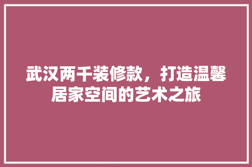 武汉两千装修款，打造温馨居家空间的艺术之旅