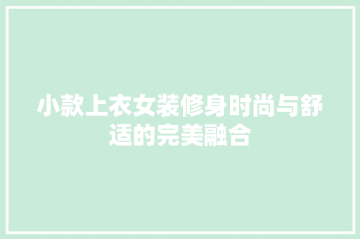 小款上衣女装修身时尚与舒适的完美融合
