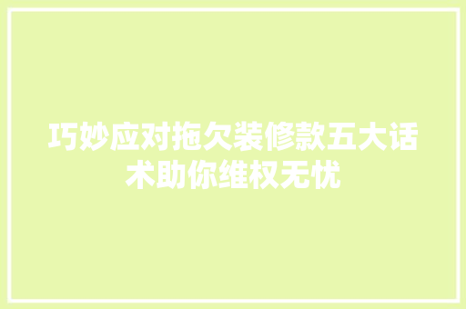 巧妙应对拖欠装修款五大话术助你维权无忧  第1张