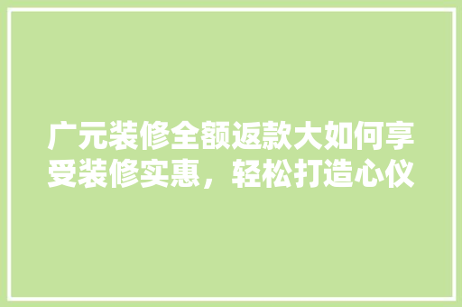 广元装修全额返款大如何享受装修实惠，轻松打造心仪家居  第1张