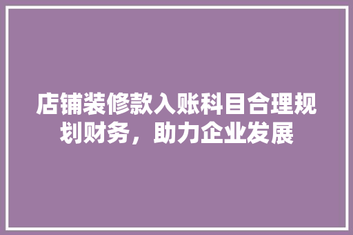 店铺装修款入账科目合理规划财务，助力企业发展  第1张