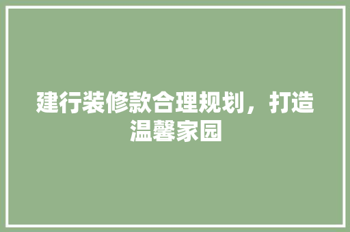 建行装修款合理规划，打造温馨家园  第1张