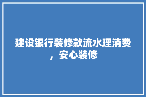 建设银行装修款流水理消费，安心装修  第1张