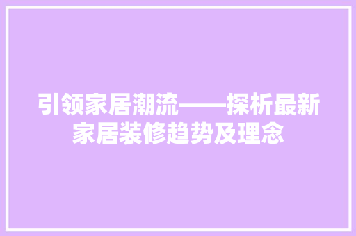 引领家居潮流——探析最新家居装修趋势及理念  第1张