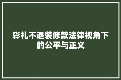 彩礼不退装修款法律视角下的公平与正义