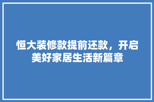 恒大装修款提前还款，开启美好家居生活新篇章  第1张