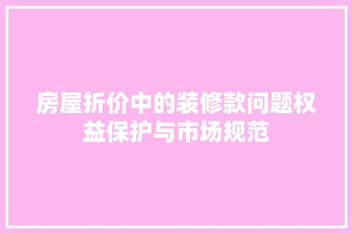房屋折价中的装修款问题权益保护与市场规范