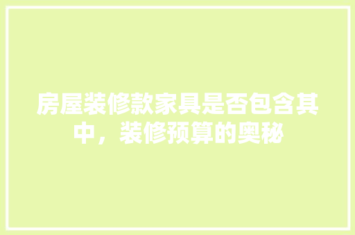 房屋装修款家具是否包含其中，装修预算的奥秘