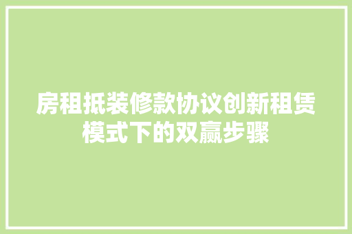 房租抵装修款协议创新租赁模式下的双赢步骤