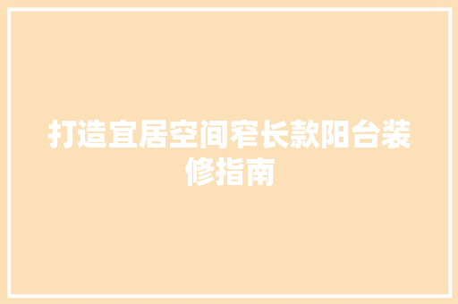 打造宜居空间窄长款阳台装修指南
