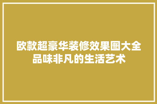 欧款超豪华装修效果图大全品味非凡的生活艺术