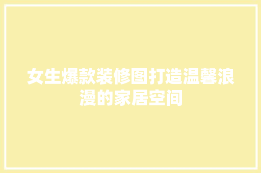 女生爆款装修图打造温馨浪漫的家居空间  第1张
