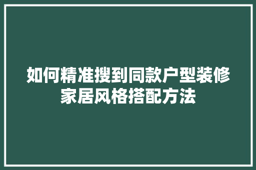 如何精准搜到同款户型装修家居风格搭配方法