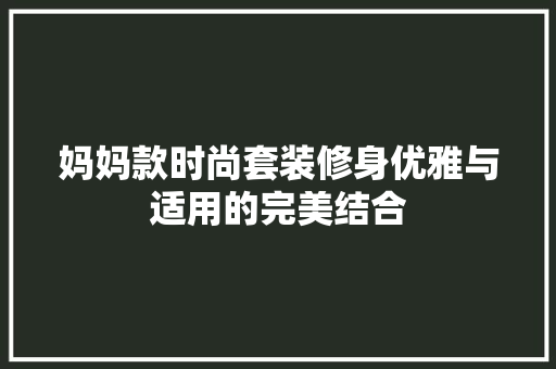 妈妈款时尚套装修身优雅与适用的完美结合