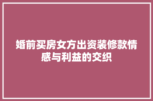 婚前买房女方出资装修款情感与利益的交织