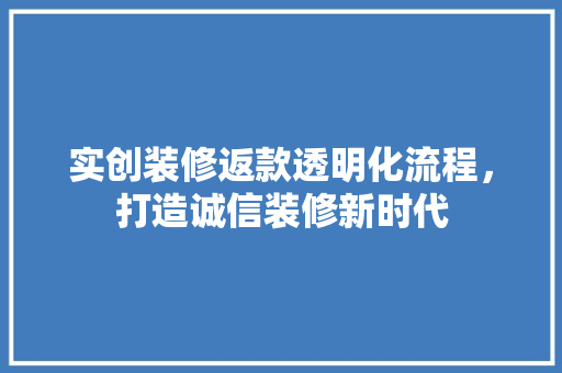 实创装修返款透明化流程，打造诚信装修新时代  第1张