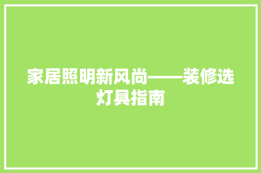 家居照明新风尚——装修选灯具指南