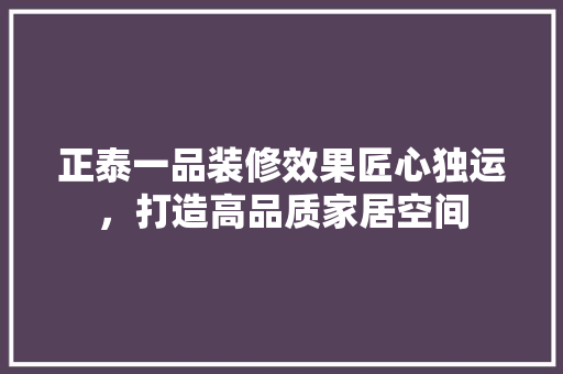 正泰一品装修效果匠心独运，打造高品质家居空间