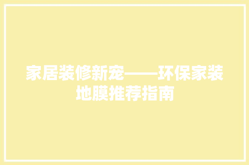 家居装修新宠——环保家装地膜推荐指南