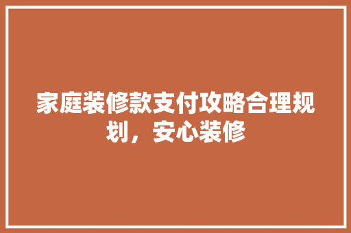 家庭装修款支付攻略合理规划，安心装修