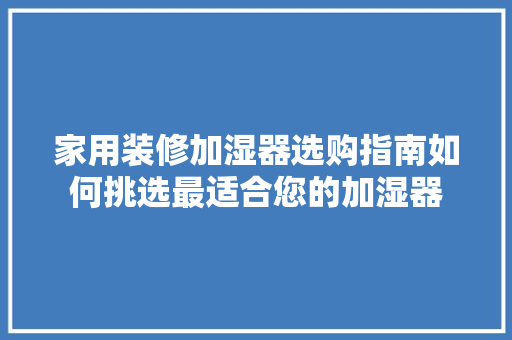 家用装修加湿器选购指南如何挑选最适合您的加湿器