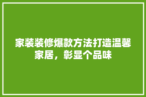 家装装修爆款方法打造温馨家居，彰显个品味