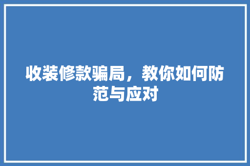 收装修款骗局，教你如何防范与应对  第1张