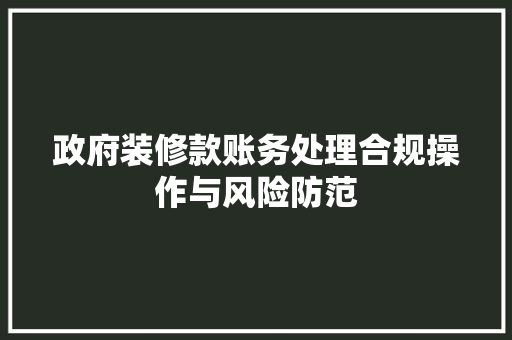 政府装修款账务处理合规操作与风险防范