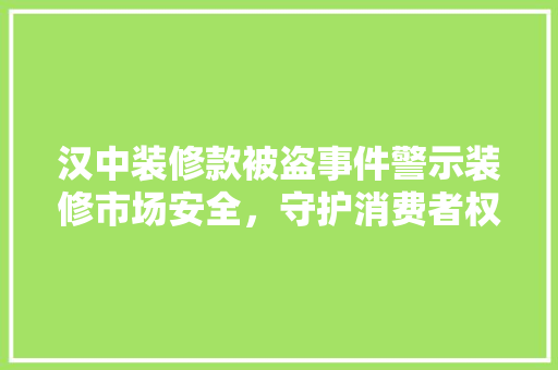 汉中装修款被盗事件警示装修市场安全，守护消费者权益