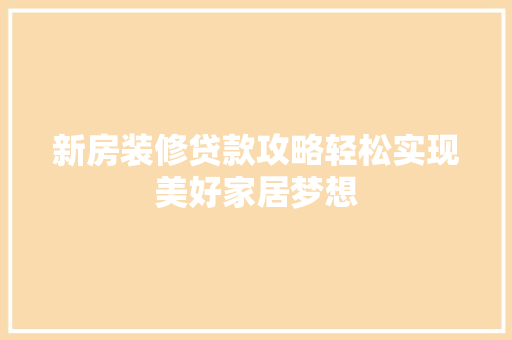 新房装修贷款攻略轻松实现美好家居梦想  第1张