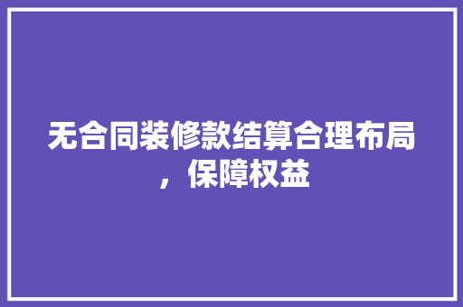 无合同装修款结算合理布局，保障权益  第1张