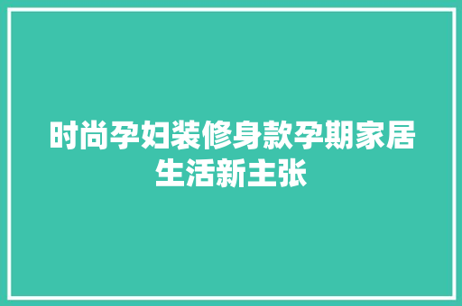 时尚孕妇装修身款孕期家居生活新主张  第1张