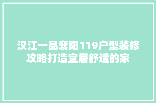 汉江一品襄阳119户型装修攻略打造宜居舒适的家