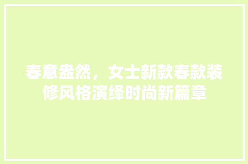 春意盎然，女士新款春款装修风格演绎时尚新篇章