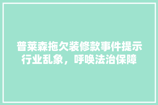 普莱森拖欠装修款事件提示行业乱象，呼唤法治保障