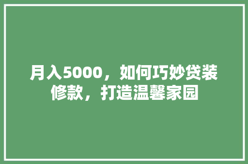 月入5000，如何巧妙贷装修款，打造温馨家园