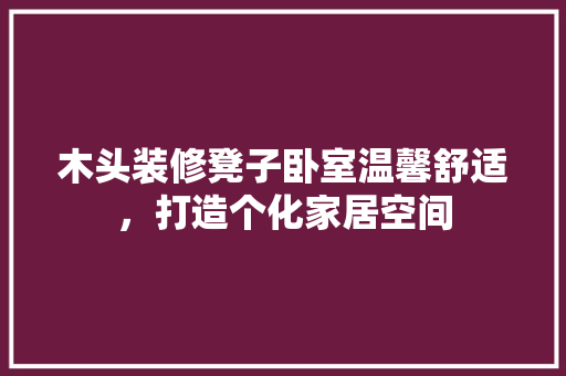 木头装修凳子卧室温馨舒适，打造个化家居空间