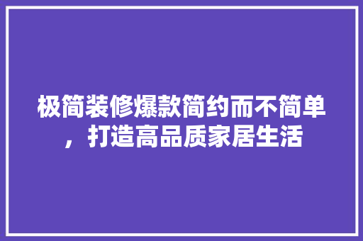 极简装修爆款简约而不简单，打造高品质家居生活