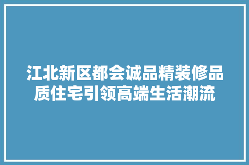 江北新区都会诚品精装修品质住宅引领高端生活潮流